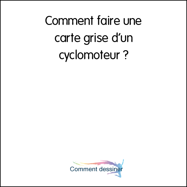 Comment faire une carte grise d’un cyclomoteur